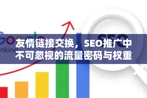 友情链接交换，SEO推广中不可忽视的流量密码与权重提升策略