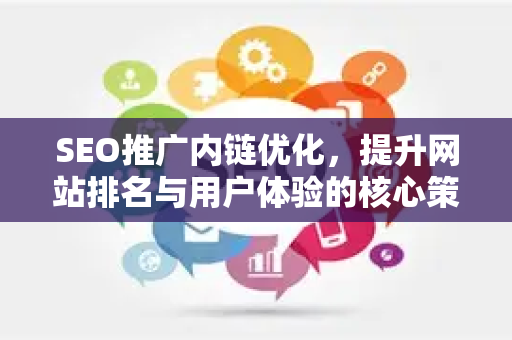 SEO推广内链优化，提升网站排名与用户体验的核心策略
