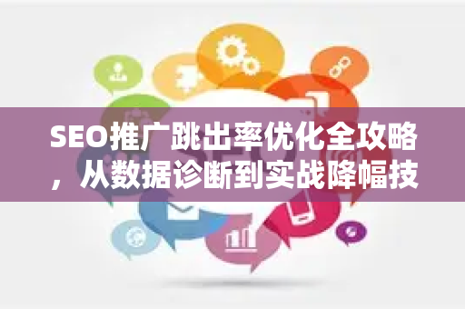 SEO推广跳出率优化全攻略，从数据诊断到实战降幅技巧