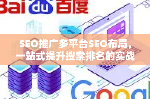 SEO推广多平台SEO布局，一站式提升搜索排名的实战策略