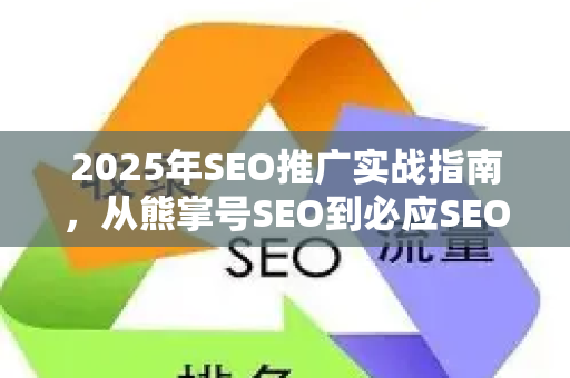 2025年SEO推广实战指南，从熊掌号SEO到必应SEO教学的全链路优化