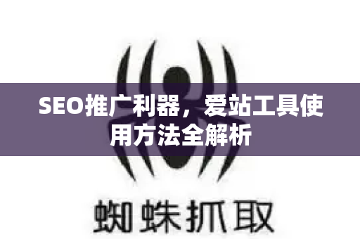 SEO推广利器，爱站工具使用方法全解析-第1张图片-星博讯-专业SEO_网站优化技巧_搜索引擎排名提升