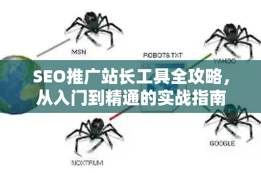 SEO推广站长工具全攻略，从入门到精通的实战指南-第1张图片-星博讯-专业SEO_网站优化技巧_搜索引擎排名提升