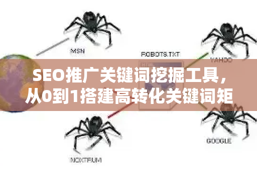 SEO推广关键词挖掘工具，从0到1搭建高转化关键词矩阵