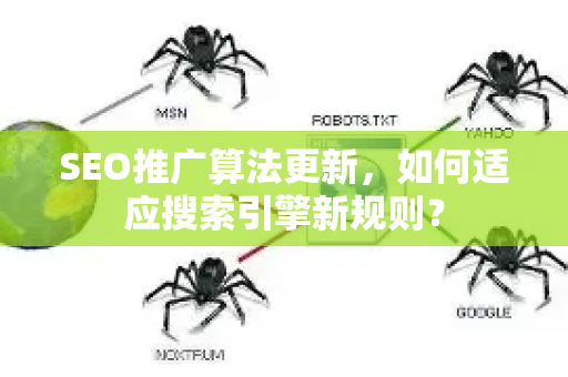 SEO推广算法更新，如何适应搜索引擎新规则？