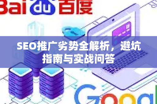 SEO推广劣势全解析，避坑指南与实战问答