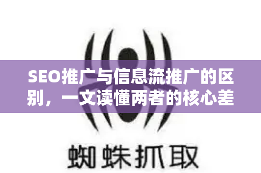 SEO推广与信息流推广的区别，一文读懂两者的核心差异与选择策略