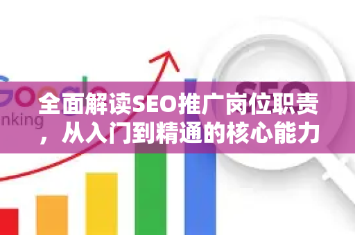 全面解读SEO推广岗位职责，从入门到精通的核心能力与工作流程