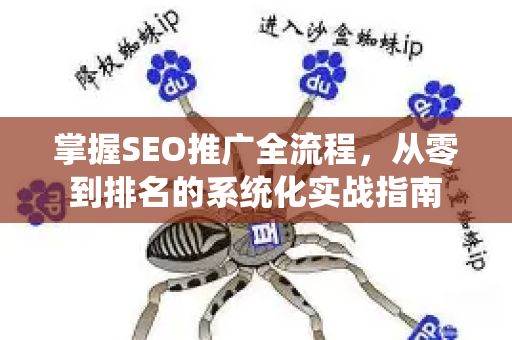 掌握SEO推广全流程，从零到排名的系统化实战指南