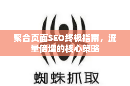 聚合页面SEO终极指南,流量倍增的核心策略-第1张图片-星博讯-专业SEO_网站优化技巧_搜索引擎排名提升 聚合页面SEO终极指南,流量倍增的核心策略-第1张图片-星博讯-专业SEO_网站优化技巧_搜索引擎排名提升