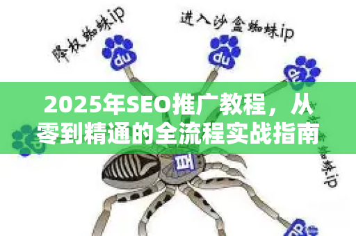 2025年SEO推广教程，从零到精通的全流程实战指南