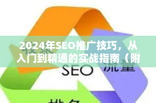 2024年SEO推广技巧，从入门到精通的实战指南（附问答）