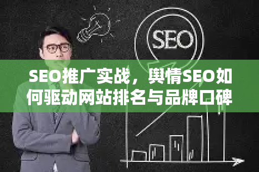 SEO推广实战，舆情SEO如何驱动网站排名与品牌口碑双赢