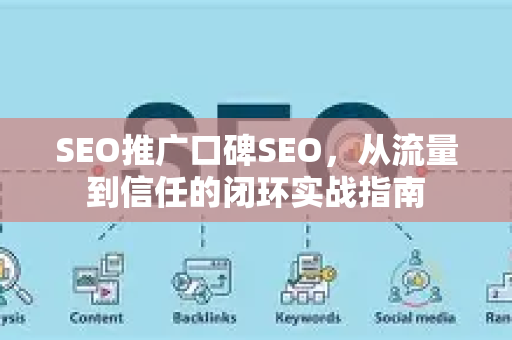 SEO推广口碑SEO，从流量到信任的闭环实战指南