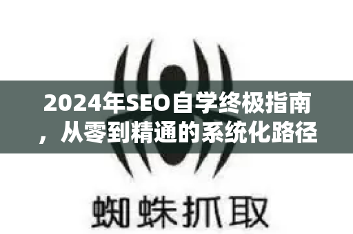 2024年SEO自学终极指南，从零到精通的系统化路径-第1张图片-星博讯-专业SEO_网站优化技巧_搜索引擎排名提升
