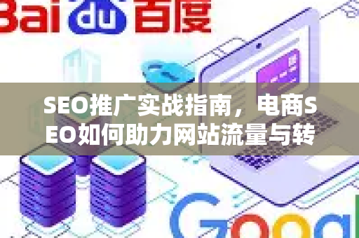 SEO推广实战指南，电商SEO如何助力网站流量与转化双增长