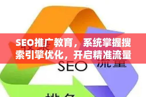 SEO推广教育，系统掌握搜索引擎优化，开启精准流量之门