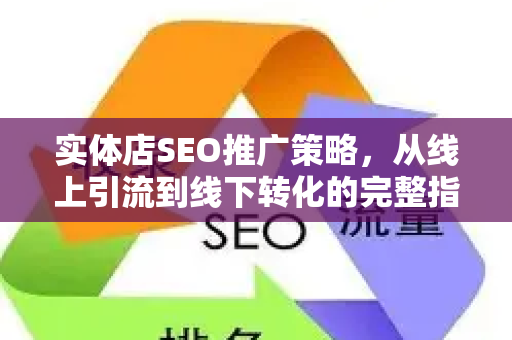 实体店SEO推广策略，从线上引流到线下转化的完整指南