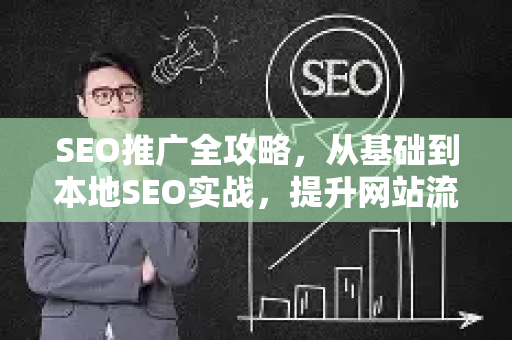 SEO推广全攻略，从基础到本地SEO实战，提升网站流量与排名