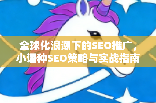 全球化浪潮下的SEO推广，小语种SEO策略与实战指南