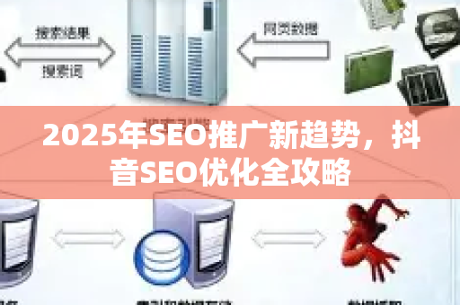 2025年SEO推广新趋势，抖音SEO优化全攻略