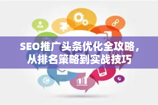 SEO推广头条优化全攻略，从排名策略到实战技巧