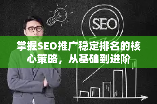 掌握SEO推广稳定排名的核心策略，从基础到进阶