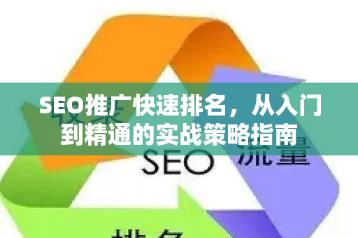 SEO推广快速排名，从入门到精通的实战策略指南