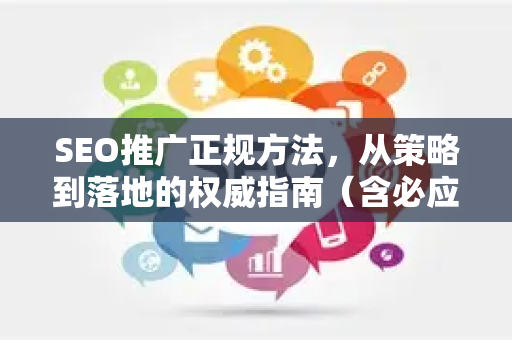 SEO推广正规方法，从策略到落地的权威指南（含必应SEO教学）