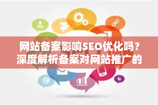 网站备案影响SEO优化吗？深度解析备案对网站推广的真正作用