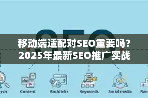 移动端适配对SEO重要吗？2025年最新SEO推广实战指南