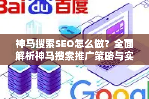 神马搜索SEO怎么做？全面解析神马搜索推广策略与实战技巧