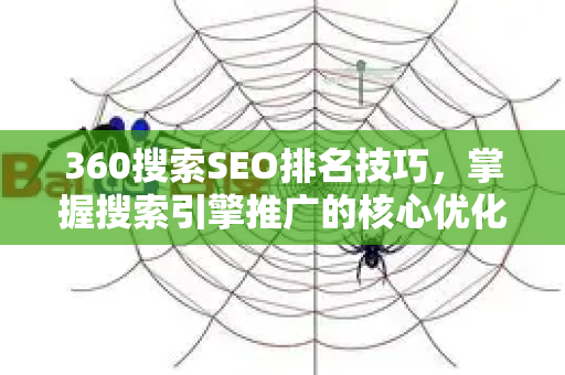 360搜索SEO排名技巧，掌握搜索引擎推广的核心优化方法