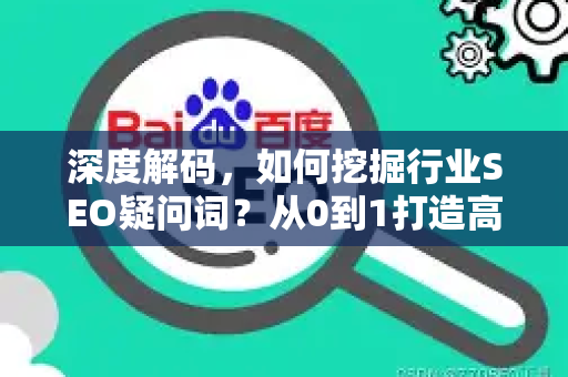 深度解码，如何挖掘行业SEO疑问词？从0到1打造高转化流量池