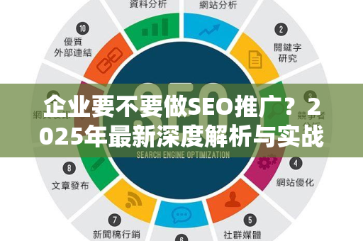 企业要不要做SEO推广？2025年最新深度解析与实战指南