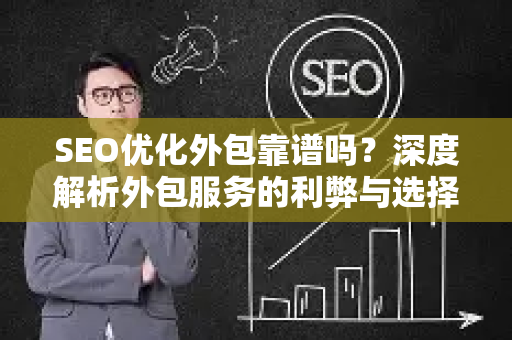 SEO优化外包靠谱吗？深度解析外包服务的利弊与选择指南