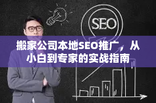 搬家公司本地SEO推广，从小白到专家的实战指南