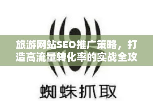 旅游网站SEO推广策略，打造高流量转化率的实战全攻略