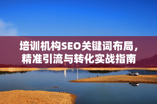 培训机构SEO关键词布局，精准引流与转化实战指南