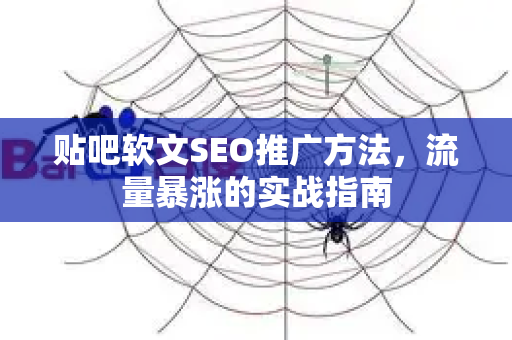 贴吧软文SEO推广方法，流量暴涨的实战指南