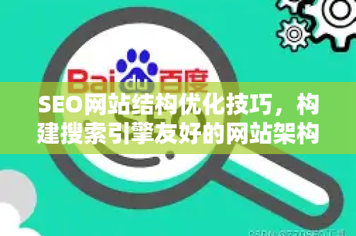 SEO网站结构优化技巧，构建搜索引擎友好的网站架构