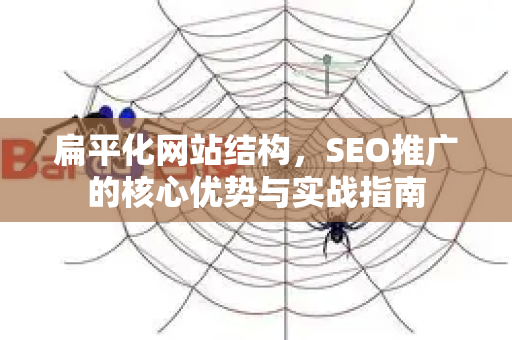 扁平化网站结构，SEO推广的核心优势与实战指南