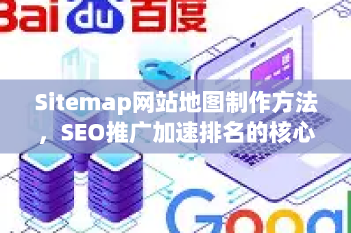 Sitemap网站地图制作方法，SEO推广加速排名的核心技巧