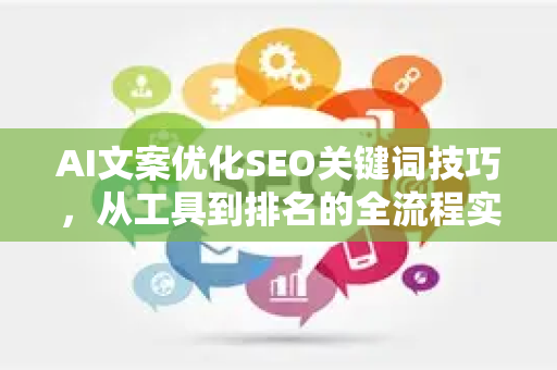 AI文案优化SEO关键词技巧，从工具到排名的全流程实战指南