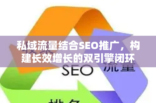 私域流量结合SEO推广，构建长效增长的双引擎闭环