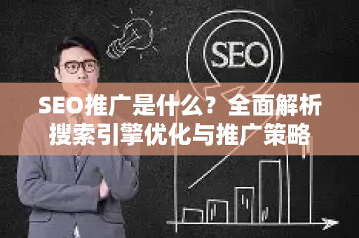 SEO推广是什么？全面解析搜索引擎优化与推广策略