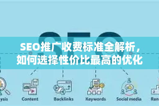 SEO推广收费标准全解析，如何选择性价比最高的优化方案？