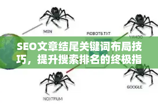 SEO文章结尾关键词布局技巧，提升搜索排名的终极指南-第1张图片-星博讯-专业SEO_网站优化技巧_搜索引擎排名提升
