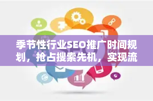 季节性行业SEO推广时间规划，抢占搜索先机，实现流量爆发