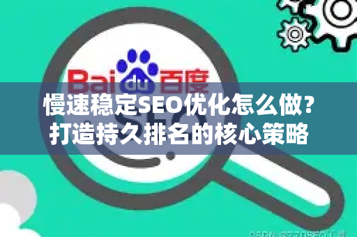慢速稳定SEO优化怎么做？打造持久排名的核心策略